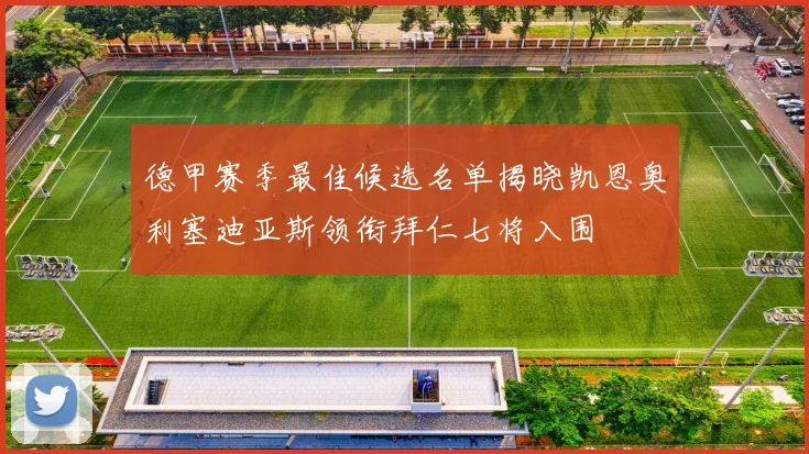 德甲赛季最佳候选名单揭晓凯恩奥利塞迪亚斯领衔拜仁七将入围