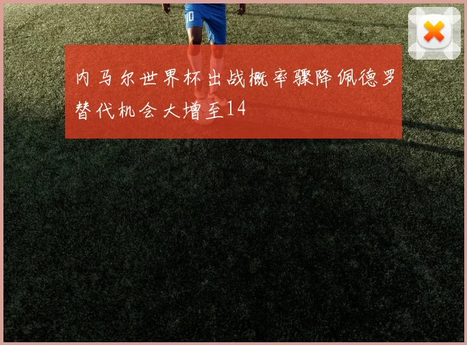 内马尔世界杯出战概率骤降佩德罗替代机会大增至14