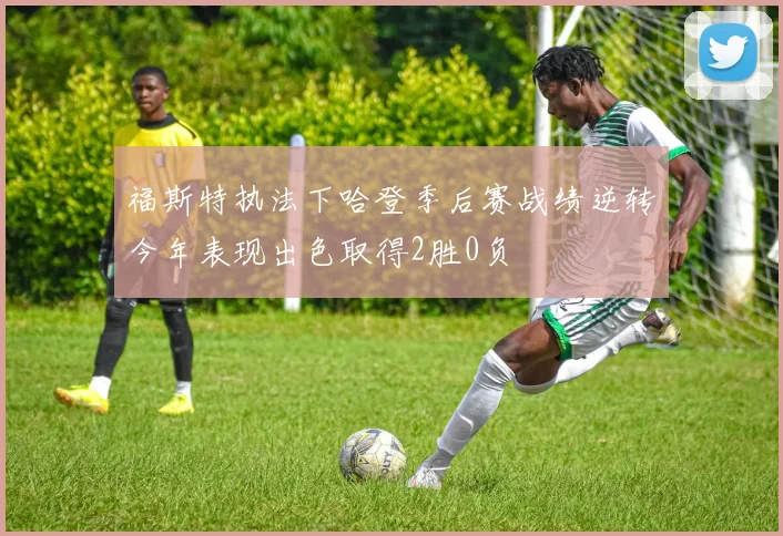 福斯特执法下哈登季后赛战绩逆转今年表现出色取得2胜0负