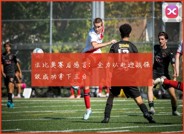 法比奥赛后感言：全力以赴迎战强敌成功拿下三分