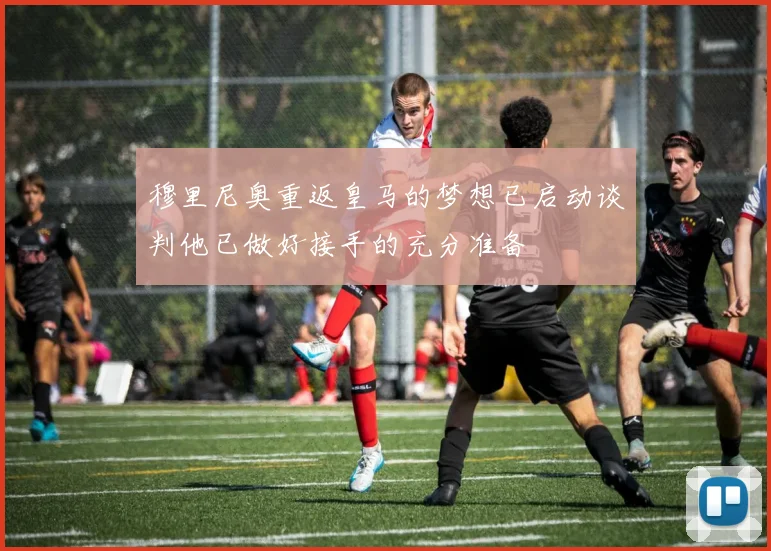 穆里尼奥重返皇马的梦想已启动谈判他已做好接手的充分准备